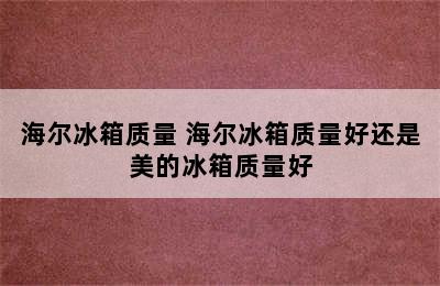 海尔冰箱质量 海尔冰箱质量好还是美的冰箱质量好